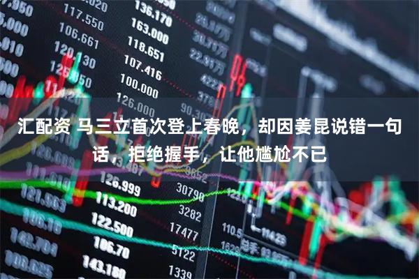 汇配资 马三立首次登上春晚，却因姜昆说错一句话，拒绝握手，让他尴尬不已