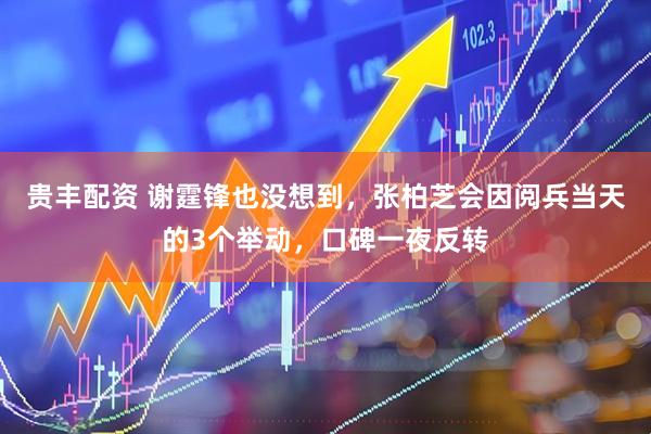 贵丰配资 谢霆锋也没想到，张柏芝会因阅兵当天的3个举动，口碑一夜反转