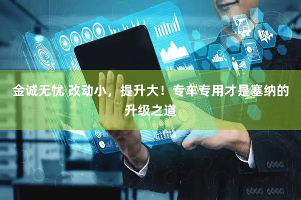 金诚无忧 改动小，提升大！专车专用才是塞纳的升级之道