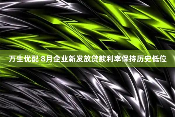 万生优配 8月企业新发放贷款利率保持历史低位