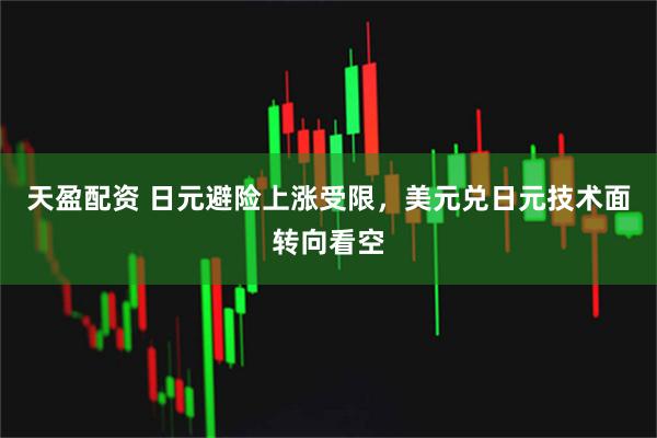 天盈配资 日元避险上涨受限，美元兑日元技术面转向看空