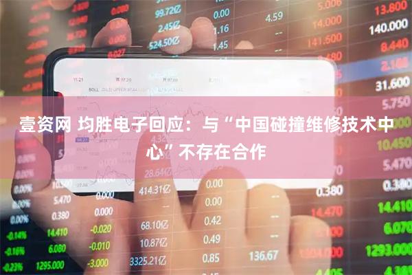 壹资网 均胜电子回应：与“中国碰撞维修技术中心”不存在合作