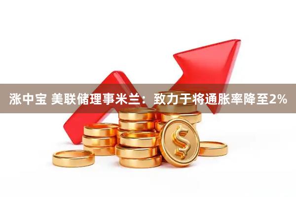 涨中宝 美联储理事米兰：致力于将通胀率降至2%