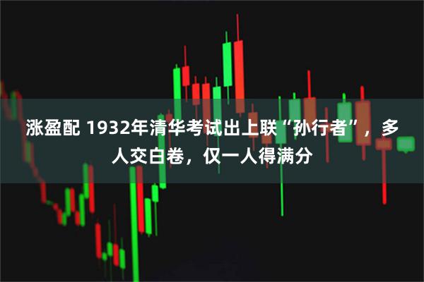 涨盈配 1932年清华考试出上联“孙行者”，多人交白卷，仅一人得满分