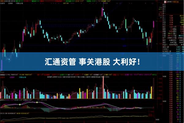 汇通资管 事关港股 大利好！