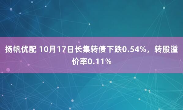 扬帆优配 10月17日长集转债下跌0.54%，转股溢价率0.11%