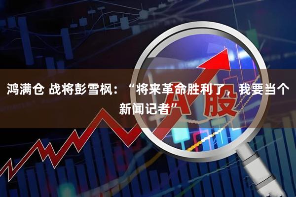 鸿满仓 战将彭雪枫：“将来革命胜利了，我要当个新闻记者”