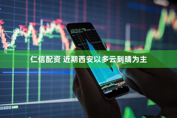 仁信配资 近期西安以多云到晴为主