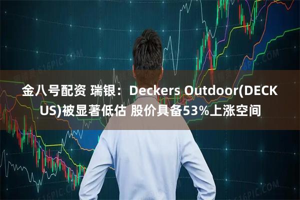 金八号配资 瑞银：Deckers Outdoor(DECKUS)被显著低估 股价具备53%上涨空间