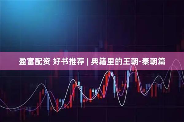 盈富配资 好书推荐 | 典籍里的王朝·秦朝篇