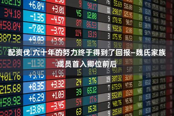 配资伐 六十年的努力终于得到了回报—魏氏家族成员首入卿位前后