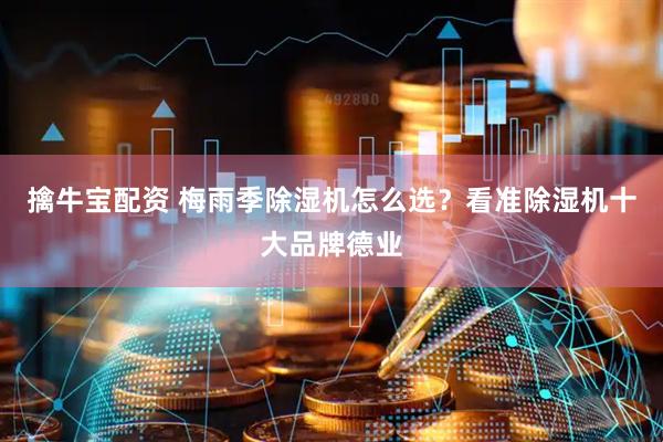 擒牛宝配资 梅雨季除湿机怎么选？看准除湿机十大品牌德业