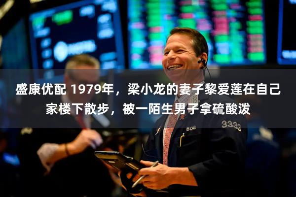 盛康优配 1979年，梁小龙的妻子黎爱莲在自己家楼下散步，被一陌生男子拿硫酸泼